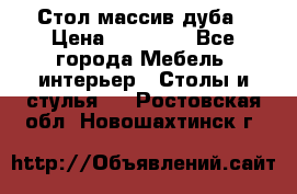 Стол массив дуба › Цена ­ 17 000 - Все города Мебель, интерьер » Столы и стулья   . Ростовская обл.,Новошахтинск г.